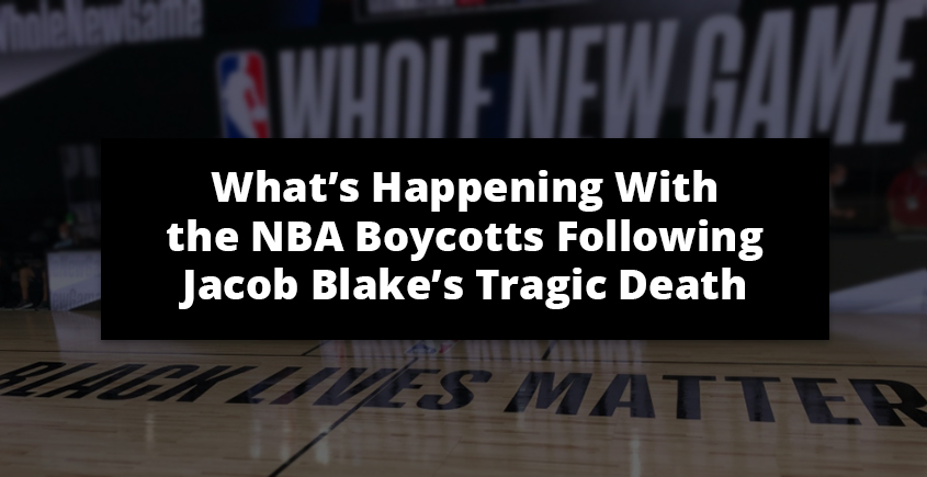 What’s Happening With the NBA Boycotts Following Jacob Blake’s Tragic Death